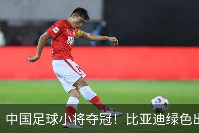 中国足球小将夺冠！比亚迪绿色出行为梦想护航，实力双向奔赴