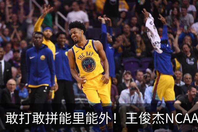 敢打敢拼能里能外！王俊杰NCAA归来表现不俗 场上表现自信效率高
